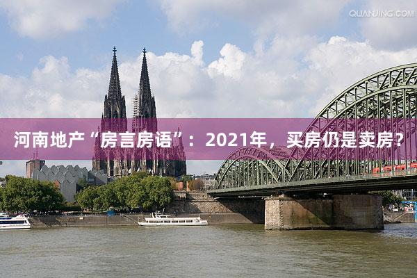 河南地产“房言房语”：2021年，买房仍是卖房？