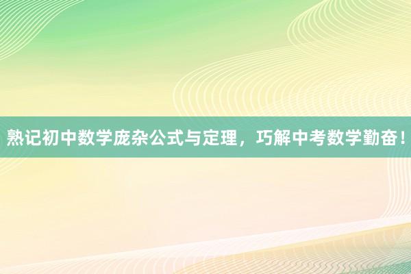 熟记初中数学庞杂公式与定理，巧解中考数学勤奋！