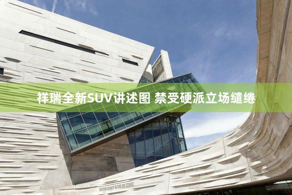 祥瑞全新SUV讲述图 禁受硬派立场缱绻