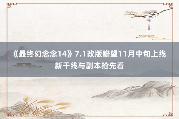 《最终幻念念14》7.1改版瞻望11月中旬上线 新干线与副本抢先看