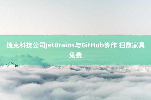 捷克科技公司JetBrains与GitHub协作 扫数家具免费