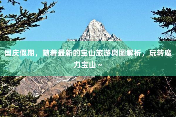 国庆假期，随着最新的宝山旅游舆图解析，玩转魔力宝山～