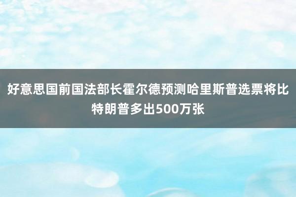 好意思国前国法部长霍尔德预测哈里斯普选票将比特朗普多出500万张