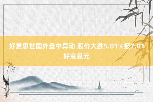 好意思世国外盘中异动 股价大跌5.01%报7.01好意思元