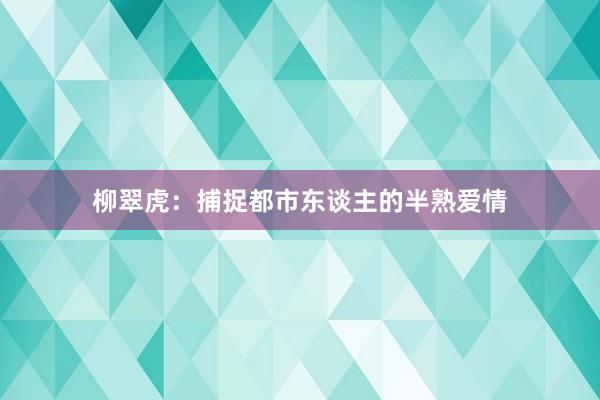 柳翠虎：捕捉都市东谈主的半熟爱情