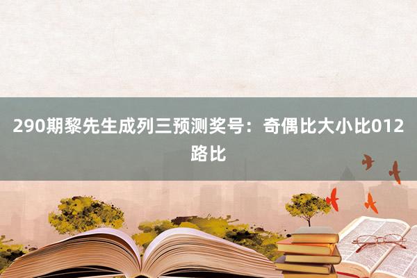 290期黎先生成列三预测奖号：奇偶比大小比012路比