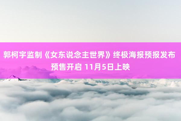 郭柯宇监制《女东说念主世界》终极海报预报发布 预售开启 11月5日上映