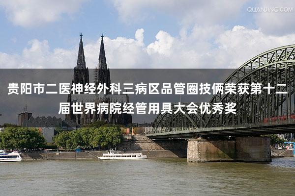 贵阳市二医神经外科三病区品管圈技俩荣获第十二届世界病院经管用具大会优秀奖