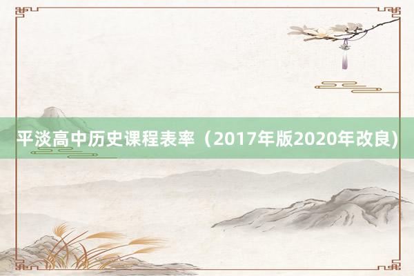 平淡高中历史课程表率（2017年版2020年改良)