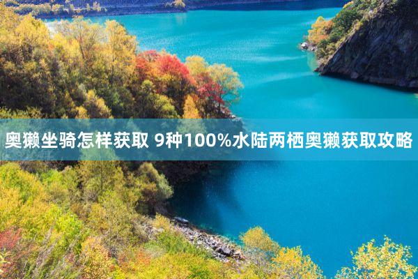 奥獭坐骑怎样获取 9种100%水陆两栖奥獭获取攻略