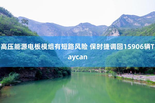 高压能源电板模组有短路风险 保时捷调回15906辆Taycan