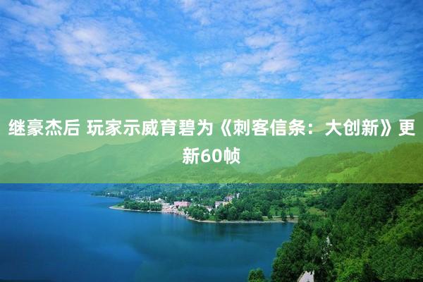 继豪杰后 玩家示威育碧为《刺客信条：大创新》更新60帧