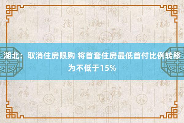 湖北：取消住房限购 将首套住房最低首付比例转移为不低于15%